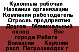 Кухонный рабочий › Название организации ­ Компания-работодатель › Отрасль предприятия ­ Другое › Минимальный оклад ­ 11 000 - Все города Работа » Вакансии   . Карелия респ.,Петрозаводск г.